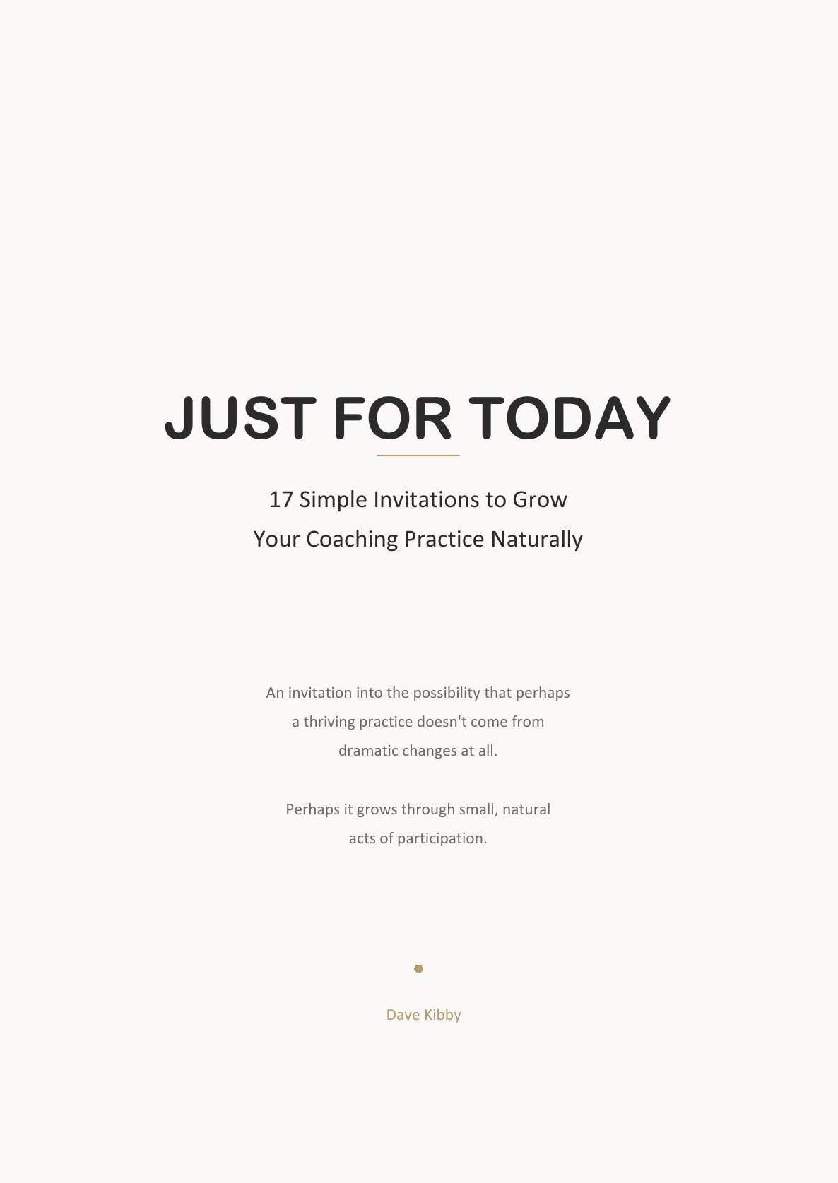 Just For Today — 17 Simple Invitations to Grow Your Coaching Practice Naturally, by Dave Kibby